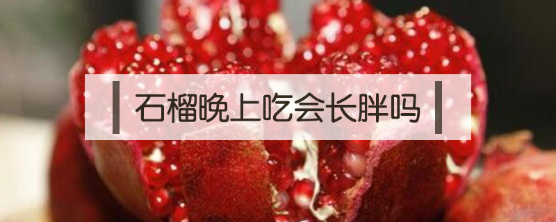 石榴晚上吃會(huì)長胖嗎