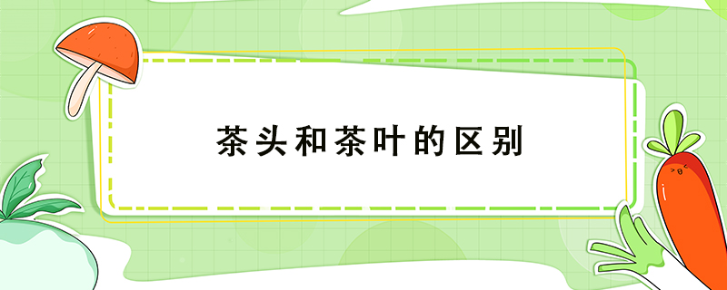 茶頭和茶葉的區別