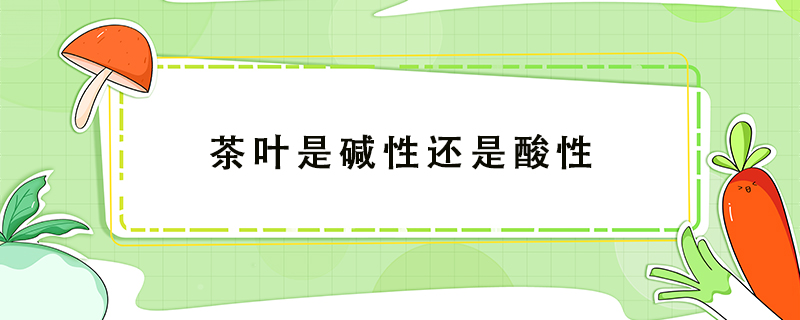 茶葉是堿性還是酸性