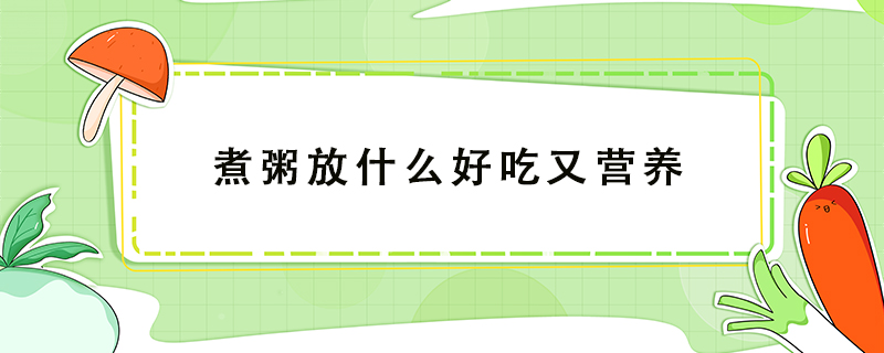 煮粥放什么好吃又營(yíng)養(yǎng)
